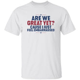 Are We Great Yet Cause I Just Feel Embarrassed Shirt