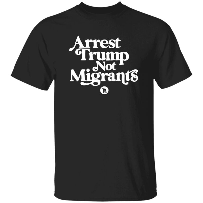 Black t-shirt with white text 'Arrest Trump Not Migrants' on a white background