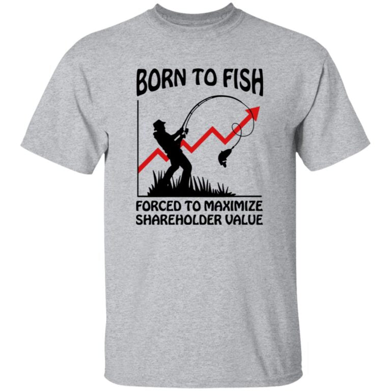 Born To Fish Forced To Maximize Shareholder Value Shirt 2
