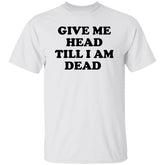 Give Me Head Till I Am Dead Shirt