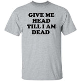 Give Me Head Till I Am Dead Shirt