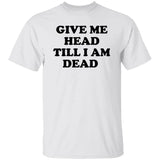 Give Me Head Till I Am Dead Shirt