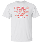 Sorry You Had A Bad Day You Can Touch My Dck If It Makes It Better Shirt