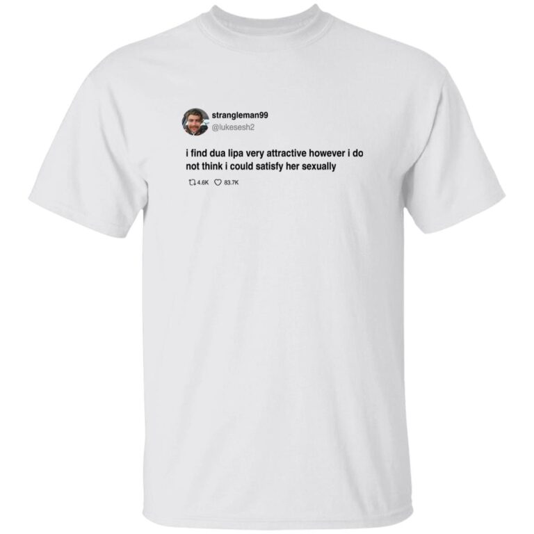 Strangleman99 I Find Dua Lipa Very Attractive Shirt