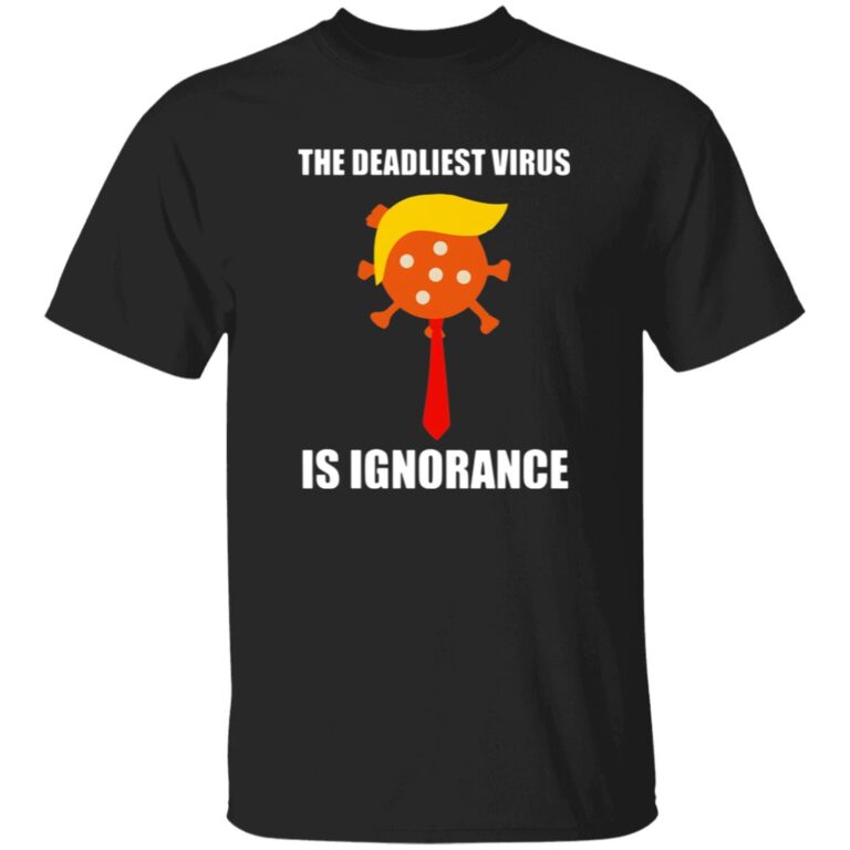 The Deadliest Virus Is Ignorangce Shirt