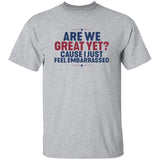 Are We Great Yet Cause I Just Feel Embarrassed Shirt