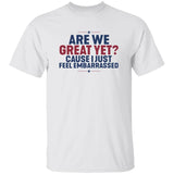 Are We Great Yet Cause I Just Feel Embarrassed Shirt
