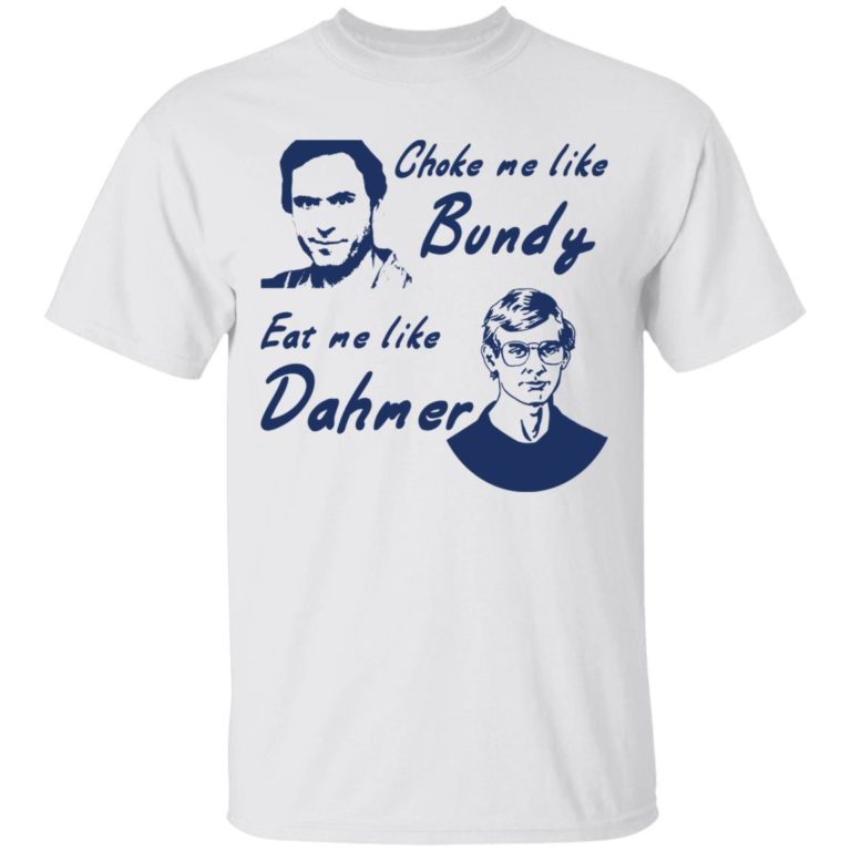 Choke me like Bundy eat me like Dahmer shirt