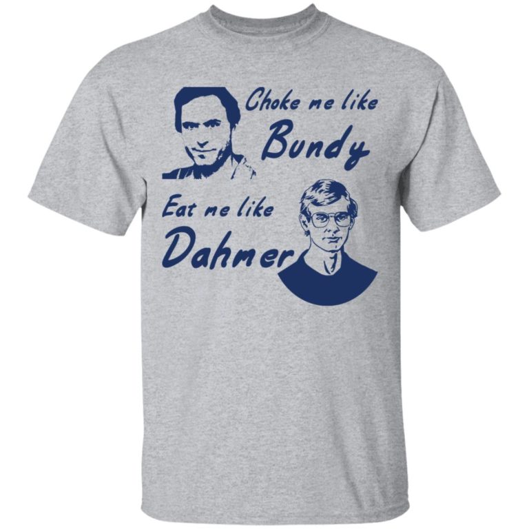 Choke me like Bundy eat me like Dahmer shirt