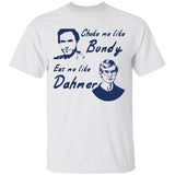 Choke me like Bundy eat me like Dahmer shirt
