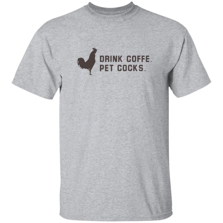 Drink Coffee Pet Cocks Shirt