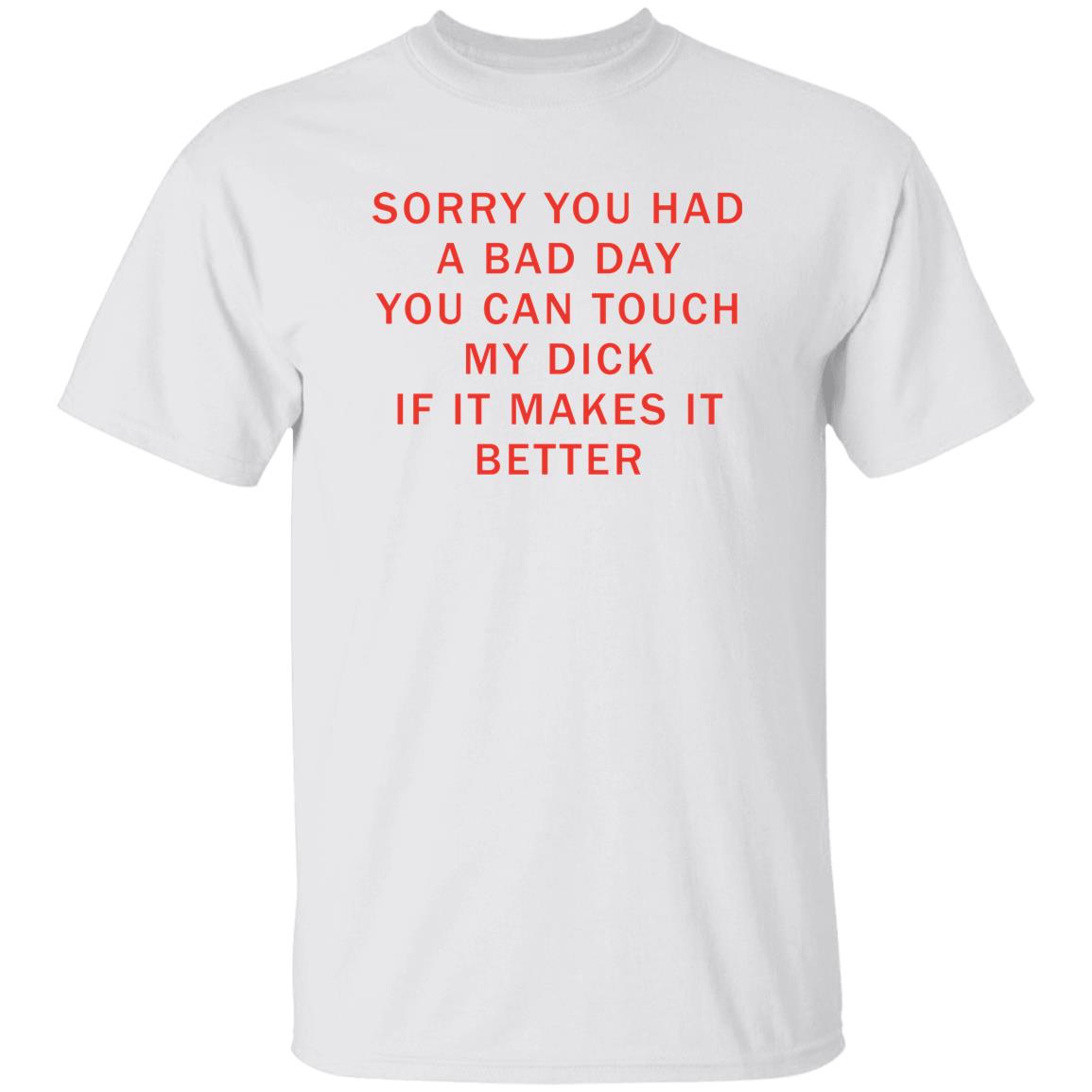 Sorry You Had A Bad Day You Can Touch My Dck If It Makes It Better Shirt