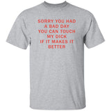 Sorry You Had A Bad Day You Can Touch My Dck If It Makes It Better Shirt