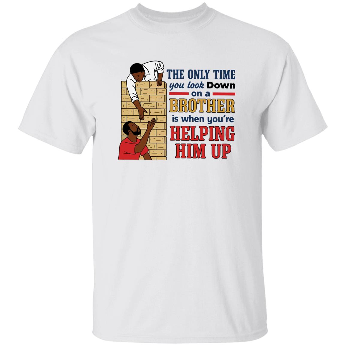 The Only Time You Look Down On A Brother Is When You’re Helping Him Up Shirt