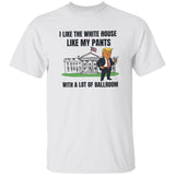 Trump I Like The White House Like My Pants With A Lot Of Ballroom Shirt