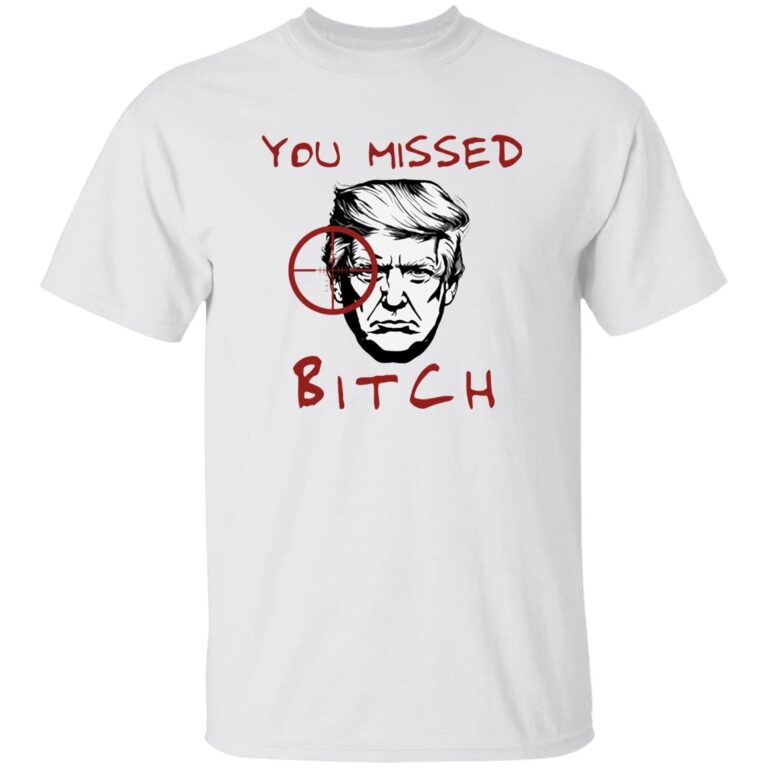 Trump You Missed Bitch Shirt