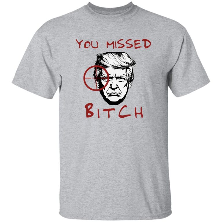Trump You Missed Bitch Shirt
