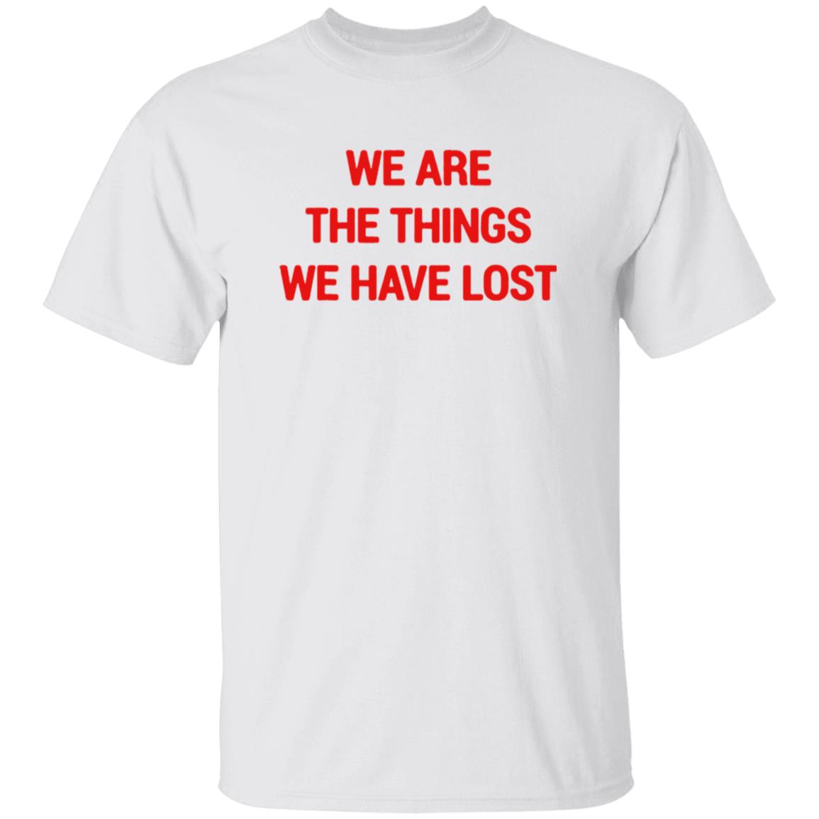 We Are The Things We Have Lost Shirt