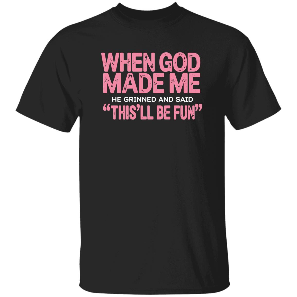 When God Made Me He Grinned And Said This’ll Be Fun Shirt